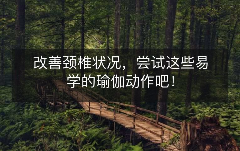 改善颈椎状况,尝试这些易学的瑜伽动作吧! 改善颈椎状况,尝试这些易学的瑜伽动作吧!
