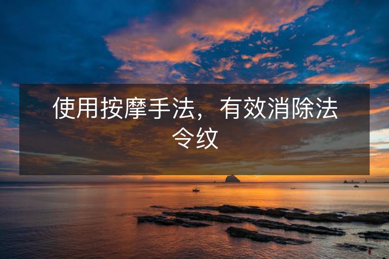 使用按摩手法,有效消除法令纹 使用按摩手法,有效消除法令纹